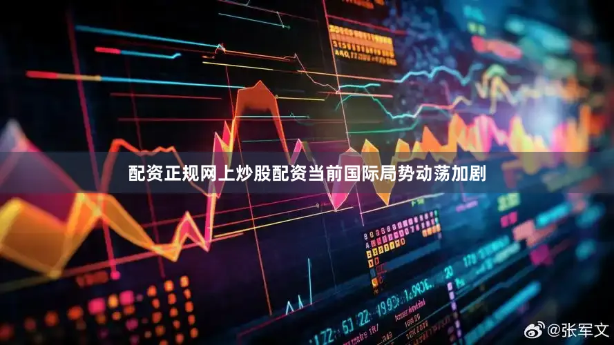 配资正规网上炒股配资当前国际局势动荡加剧