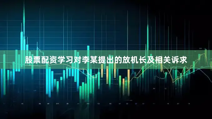 股票配资学习对李某提出的放机长及相关诉求