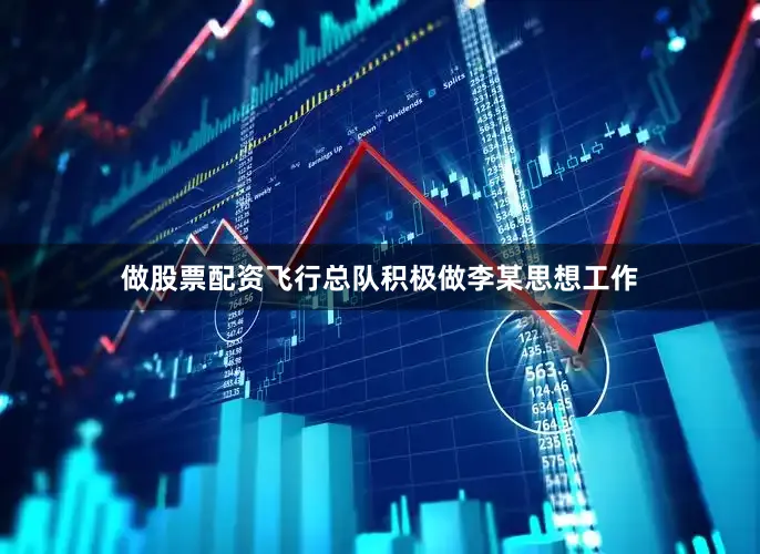 做股票配资飞行总队积极做李某思想工作