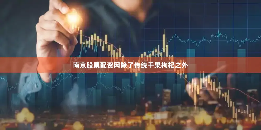 南京股票配资网除了传统干果枸杞之外