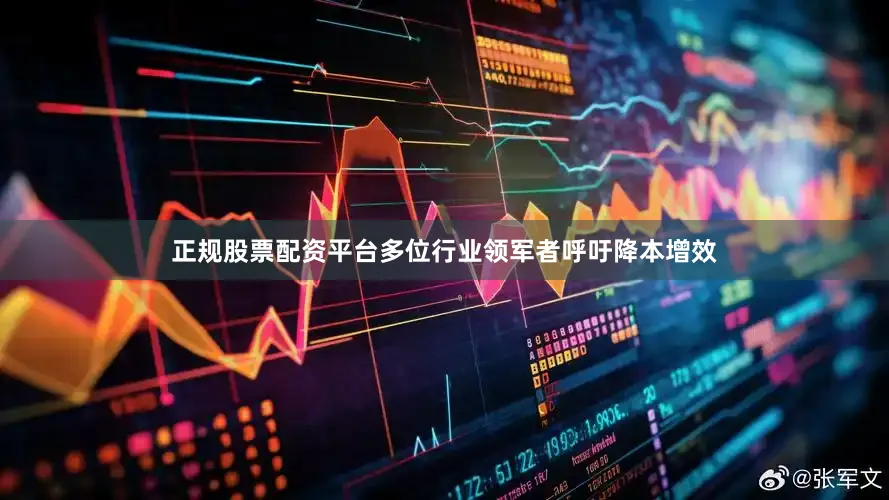 正规股票配资平台多位行业领军者呼吁降本增效