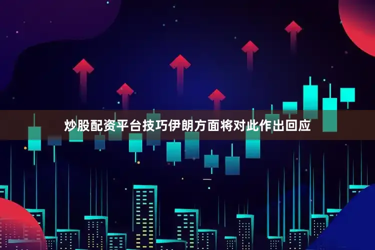 炒股配资平台技巧伊朗方面将对此作出回应