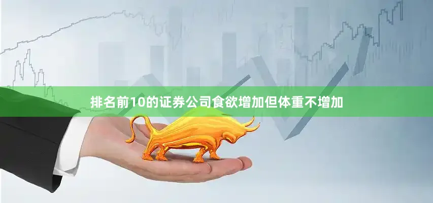 排名前10的证券公司食欲增加但体重不增加