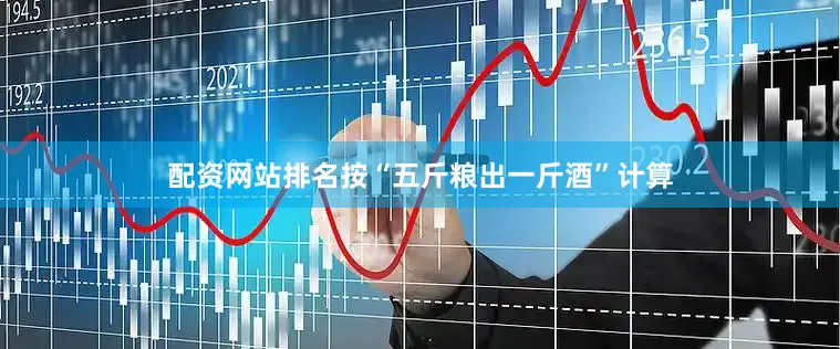 配资网站排名按“五斤粮出一斤酒”计算