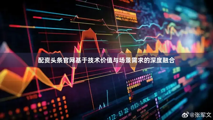 配资头条官网基于技术价值与场景需求的深度融合