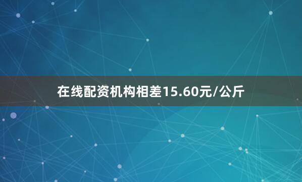 在线配资机构相差15.60元/公斤