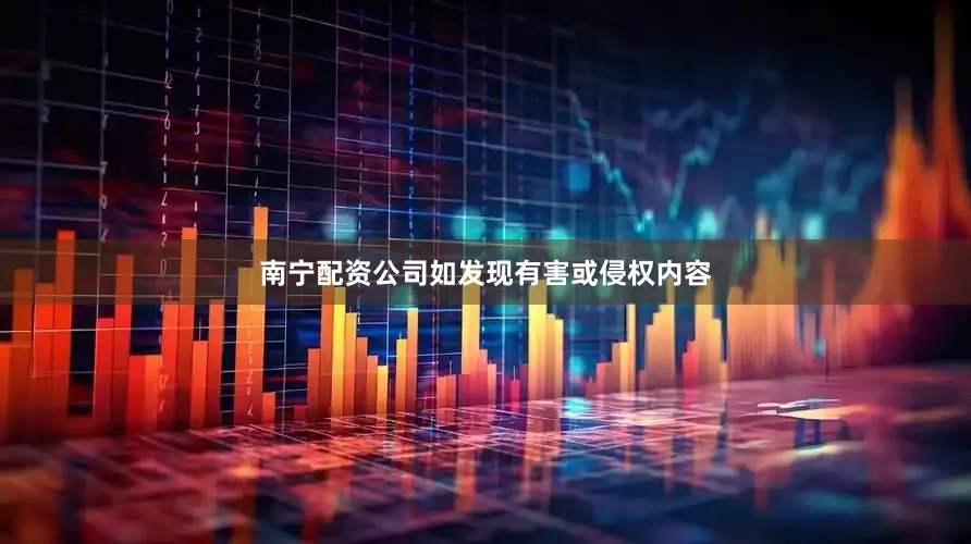 南宁配资公司如发现有害或侵权内容