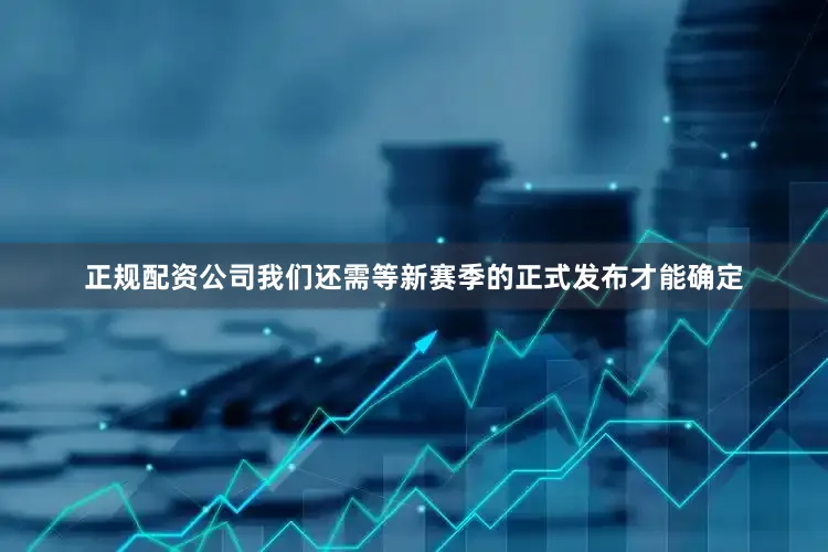 正规配资公司我们还需等新赛季的正式发布才能确定
