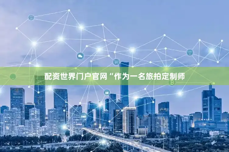 配资世界门户官网“作为一名旅拍定制师