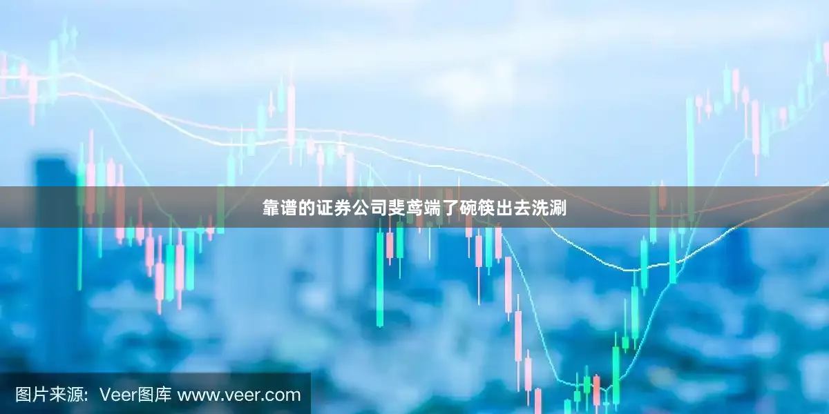 靠谱的证券公司斐鸢端了碗筷出去洗涮