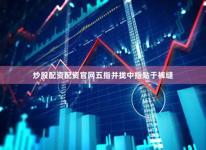 炒股配资配资官网五指并拢中指贴于裤缝