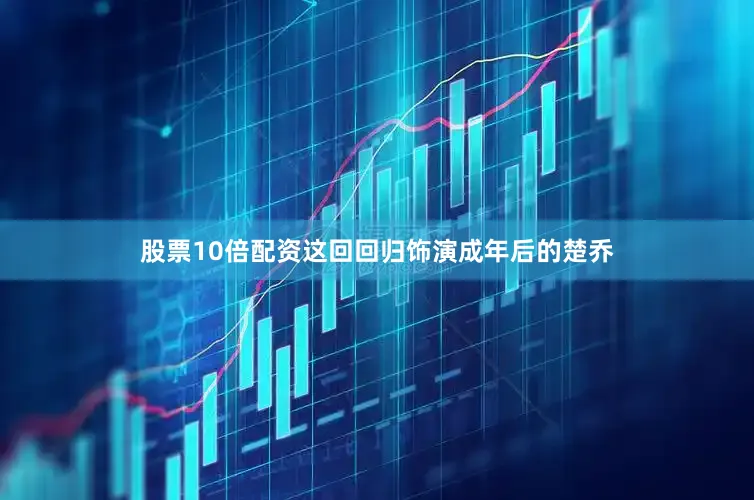 股票10倍配资这回回归饰演成年后的楚乔