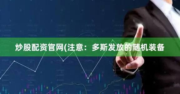 炒股配资官网(注意：多斯发放的随机装备