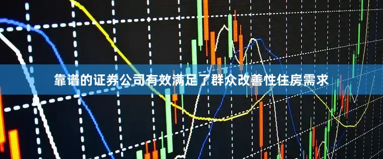 靠谱的证券公司有效满足了群众改善性住房需求
