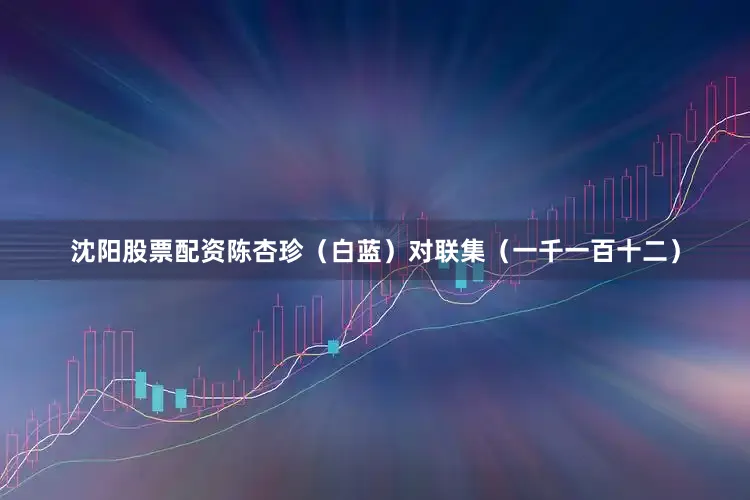 沈阳股票配资陈杏珍（白蓝）对联集（一千一百十二）