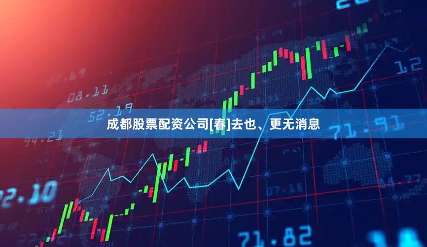 成都股票配资公司[春]去也、更无消息