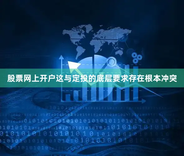 股票网上开户这与定投的底层要求存在根本冲突