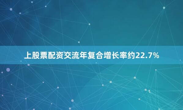 上股票配资交流年复合增长率约22.7%
