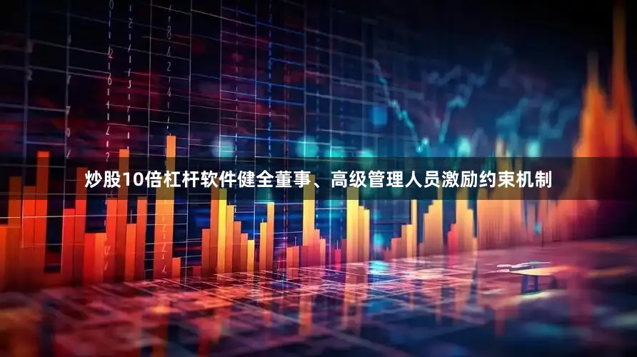 炒股10倍杠杆软件健全董事、高级管理人员激励约束机制