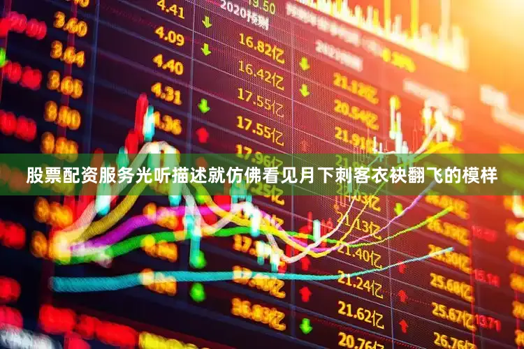 股票配资服务光听描述就仿佛看见月下刺客衣袂翻飞的模样
