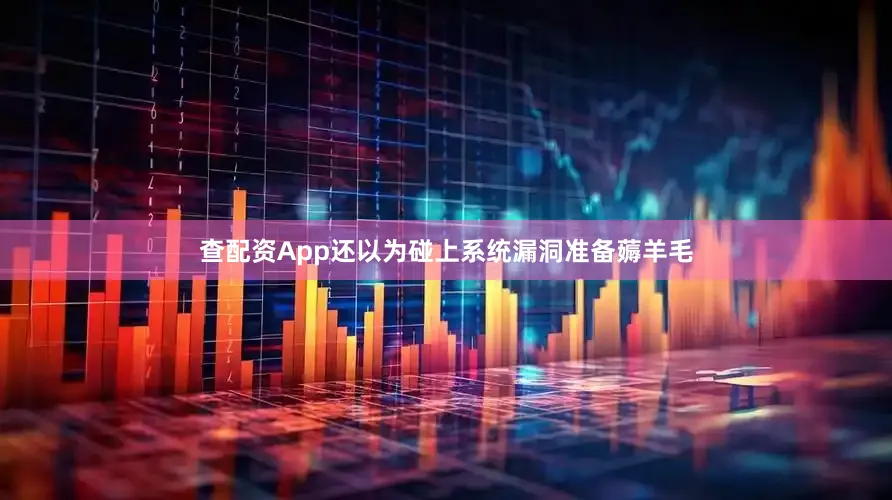 查配资App还以为碰上系统漏洞准备薅羊毛
