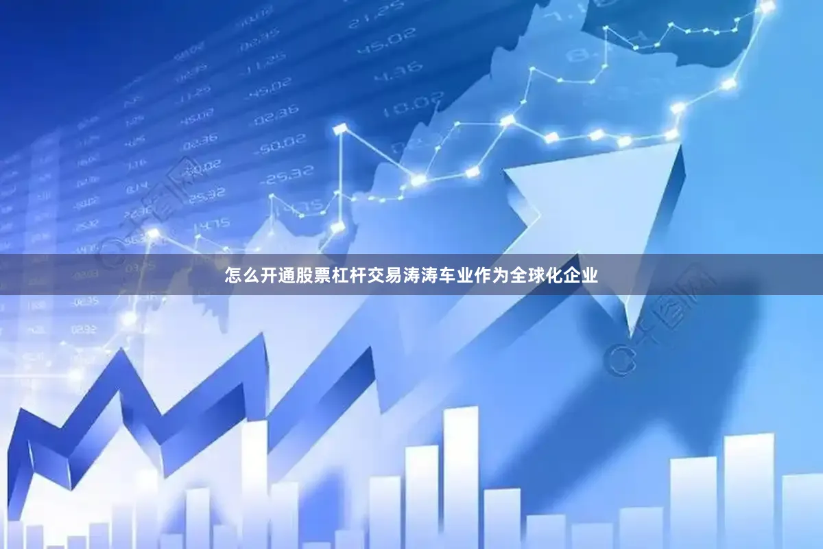 怎么开通股票杠杆交易涛涛车业作为全球化企业