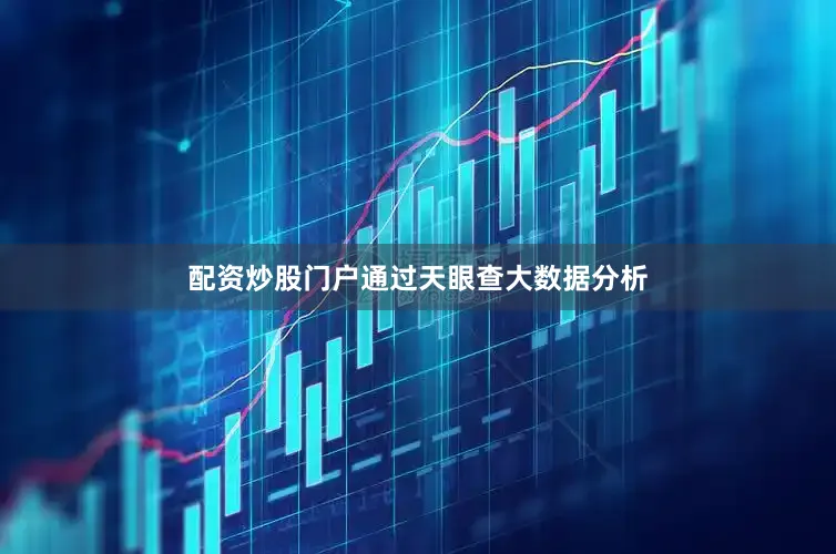 配资炒股门户通过天眼查大数据分析
