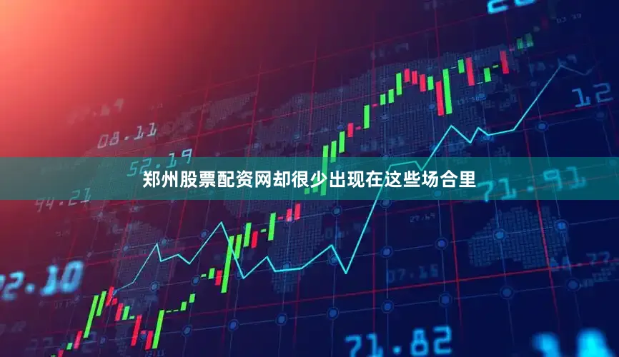 郑州股票配资网却很少出现在这些场合里