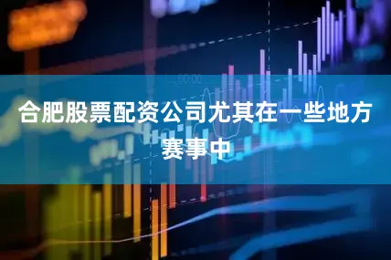 合肥股票配资公司尤其在一些地方赛事中