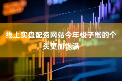 线上实盘配资网站今年梭子蟹的个头更加饱满