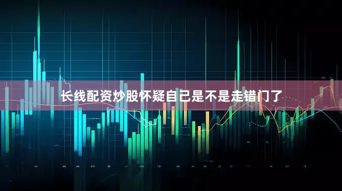 长线配资炒股怀疑自己是不是走错门了