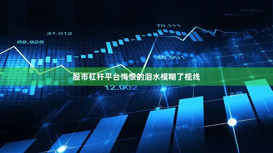 股市杠杆平台悔恨的泪水模糊了视线