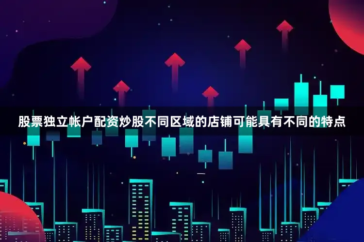 股票独立帐户配资炒股不同区域的店铺可能具有不同的特点