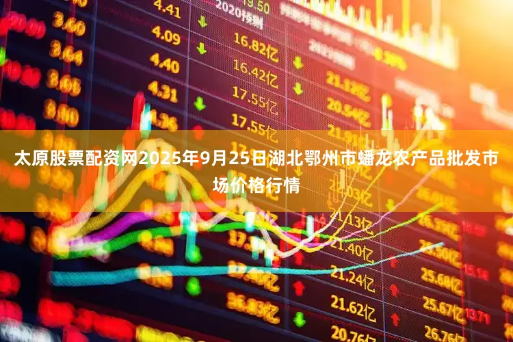 太原股票配资网2025年9月25日湖北鄂州市蟠龙农产品批发市场价格行情