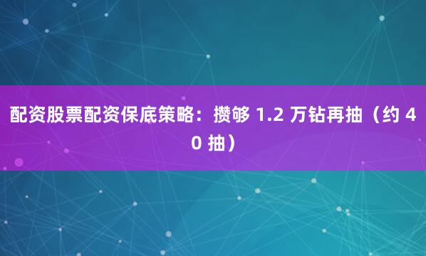 配资股票配资保底策略：攒够 1.2 万钻再抽（约 40 抽）