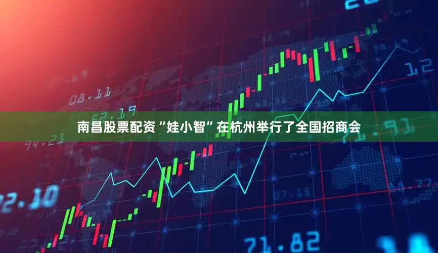 南昌股票配资“娃小智”在杭州举行了全国招商会