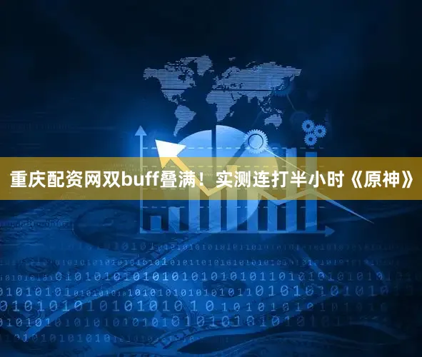 重庆配资网双buff叠满！实测连打半小时《原神》
