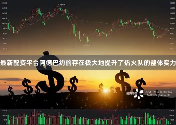 最新配资平台阿德巴约的存在极大地提升了热火队的整体实力